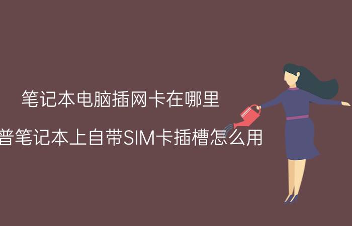 笔记本电脑插网卡在哪里 惠普笔记本上自带SIM卡插槽怎么用？